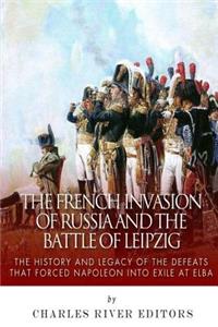 French Invasion of Russia and the Battle of Leipzig: The History and Legacy of the Defeats that Forced Napoleon into Exile at Elba