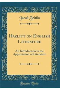Hazlitt on English Literature: An Introduction to the Appreciation of Literature (Classic Reprint)