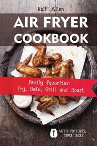 Air Fryer Cookbook: Family Favorites: Fry, Bake, Grill and Roast