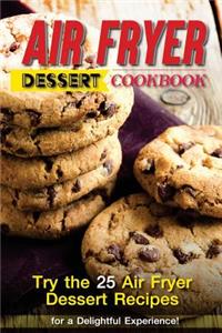 Air Fryer Dessert Cookbook: Try the 25 Air Fryer Dessert Recipes for a Delightful Experience!