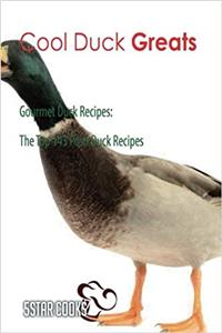 Cool Duck Greats: Gourmet Duck Recipes, the Top 143 Posh Duck Recipes