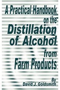 A Practical Handbook on the Distillation of Alcohol from Farm Products