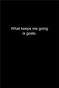 What keeps me going is goals.