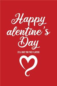 Happy alentine's Day (I'll give you the V later): Valentine's Day Notebook