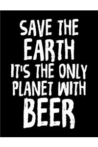 Save The Earth It's The Only Planet With Beer