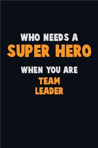 Who Need A SUPER HERO, When You Are Team Leader