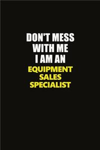 Don't Mess With Me I Am An Equipment Sales Specialist