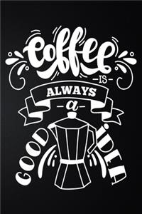Coffee Is Always A Good Idea