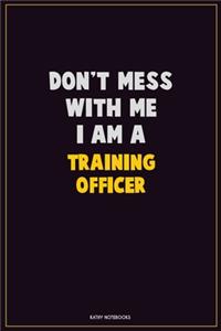 Don't Mess With Me, I Am A Training Officer