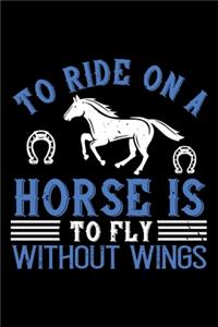 To Ride On A Horse Is To Fly Without Wings: Best horse quote journal notebook for multiple purpose like writing notes, plans and ideas. Best horse journal for horse lover. (Proud Horse Owner N