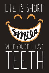 Life Is Short Smile While You Still Have Teeth