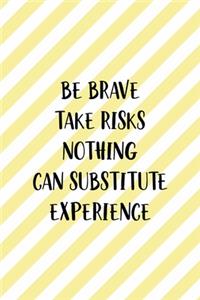 Be Brave Take Risks Nothing Can Substitute Experience