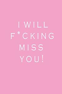 I Will F*cking Miss You!