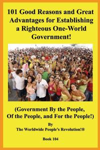 101 Good Reasons and Great Advantages for Establishing a Righteous One-World Government!