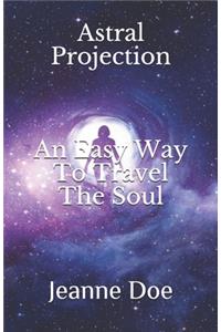 Astral Projection: : An Easy Way To Travel The Soul