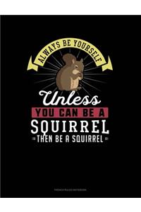 Always Be Yourself Unless You Can Be A Squirrel Then Be A Squirrel