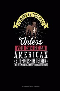 Always Be Yourself Unless You Can Be An American Staffordshire Terrier Then Be An American Staffordshire Terrier