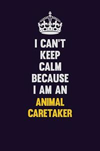 I can't Keep Calm Because I Am An Animal Caretaker