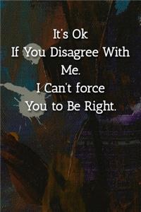 It's Ok If You Disagree With Me. I Can't force You to Be Right. Notebook