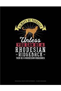 Always Be Yourself Unless You Can Be A Rhodesian Ridgeback Then Be A Rhodesian Ridgeback