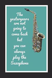 The Yesteryears Are Not Going To Come Back But You Can Always Play The Saxophone