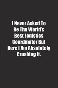 I Never Asked To Be The World's Best Logistics Coordinator But Here I Am Absolutely Crushing It.