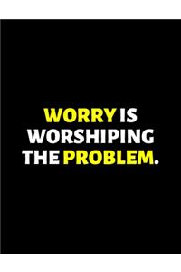 Worry Is Worshiping The Problem