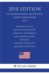 Air Quality State Implementation Plans - Approvals, Disapprovals and Promulgations - Wyoming - Regional Haze State Implementation Plan (US Environmental Protection Agency Regulation) (EPA) (2018 Edition)