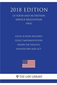 Local School Wellness Policy Implementation Under the Healthy, Hunger-Free Kids ACT (Us Food and Nutrition Service Regulation) (Fns) (2018 Edition)