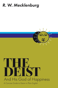 Deist and His God of Happiness: A Concise Guide to Deism in Plain English