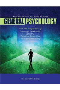 An Introductory Text Book to Study General Psychology with the Integration of Theology, Spirituality, and the Personal Search for Truth and Meaning