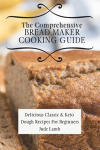 Comprehensive Bread Maker Cooking Guide: Delicious Classic & Keto Dough Recipes For Beginners