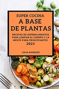 Super Cocina a Base de Plantas 2021 (Vegan Recipes 2021 Spanish Edition)