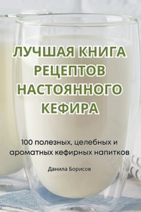 ЛУЧШАЯ КНИГА РЕЦЕПТОВ НАСТОЯННОГО КЕФИР