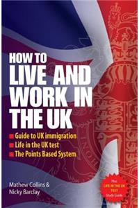 How to Live and Work in the UK: Guide to UK Immigration, Life in the UK Test, the Points Based System