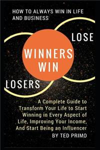 Winners Win, Losers Lose: How to Always Win in Life and Business: A Complete Guide to Transform Your Life to Start Winning in Every Aspect of Life, Improving Your Income, and Start Being an Influencer