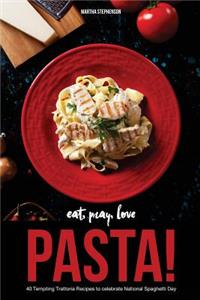 Eat, Pray, Love Pasta!: 40 Tempting Trattoria Recipes to Celebrate National Spaghetti Day