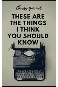 These Are The Things I Think You Should Know