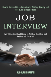 Job Interview: How to Succeed in an Interview by Beating Anxiety and Get a Job of Your Dream (Everything You Should Know to Be More Confident and Get the Job You W