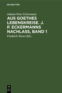 Aus Goethes Lebenskreise. J. P. Eckermanns Nachlaß, Band 1