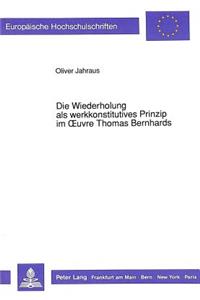 Die Wiederholung als werkkonstitutives Prinzip im Oeuvre Thomas Bernhards