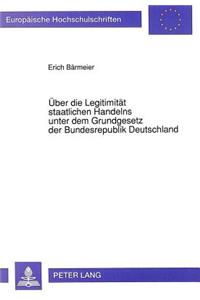 Ueber die Legitimitaet staatlichen Handelns unter dem Grundgesetz der Bundesrepublik Deutschland