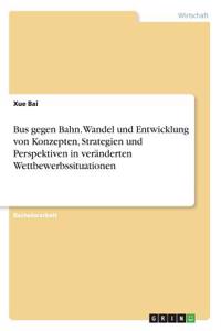 Bus gegen Bahn. Wandel und Entwicklung von Konzepten, Strategien und Perspektiven in veränderten Wettbewerbssituationen