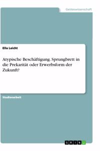 Atypische Beschäftigung. Sprungbrett in die Prekarität oder Erwerbsform der Zukunft?