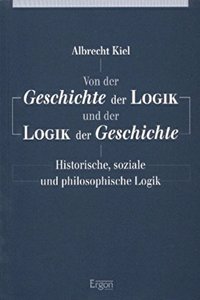 Von Der Geschichte Der Logik Und Der Logik Der Geschichte