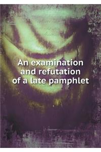 An Examination and Refutation of a Late Pamphlet