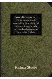 Prosodia Rationalis Or, an Essay Towards Establishing the Melody and Measure of Speech, to Be Expressed and Perpetuated by Peculiar Symbols