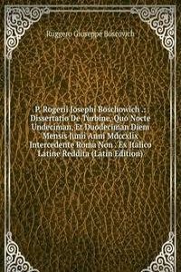 P. Rogerii Josephi Boschowich .: Dissertatio De Turbine, Quo Nocte Undeciman, Et Duodeciman Diem Mensis Junii Anni Mdccxlix Intercedente Roma Non . Ex Italico Latine Reddita (Latin Edition)