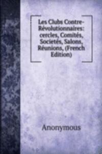 Les Clubs Contre-Revolutionnaires: cercles, Comites, Societes, Salons, Reunions, (French Edition)