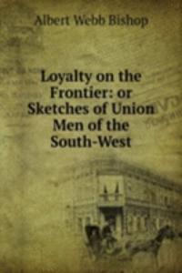 Loyalty on the Frontier: or Sketches of Union Men of the South-West